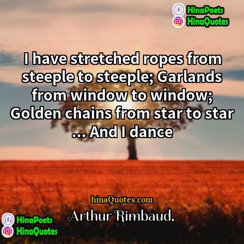 Arthur Rimbaud Quotes | I have stretched ropes from steeple to